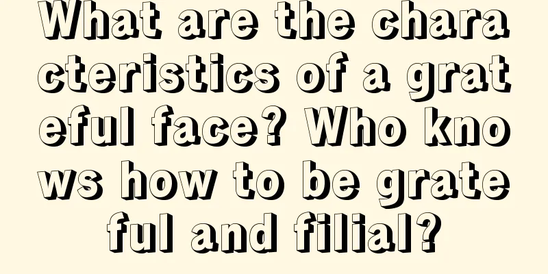 What are the characteristics of a grateful face? Who knows how to be grateful and filial?