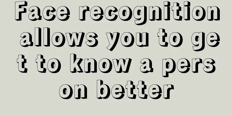 Face recognition allows you to get to know a person better