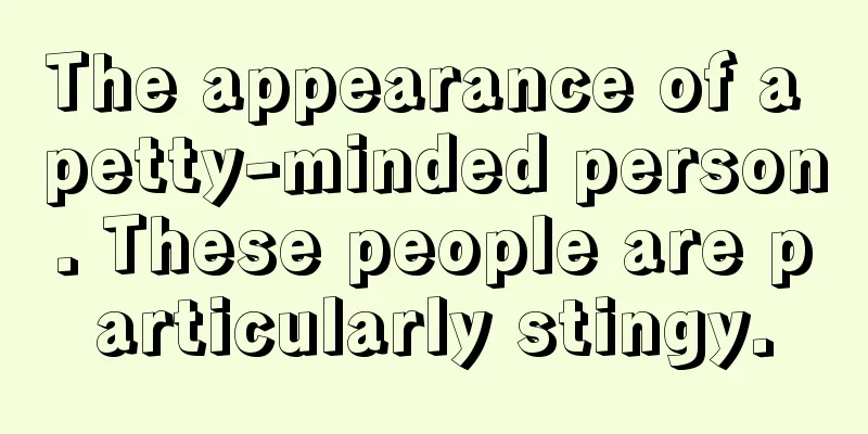 The appearance of a petty-minded person. These people are particularly stingy.