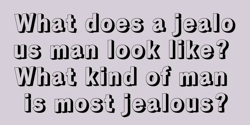 What does a jealous man look like? What kind of man is most jealous?