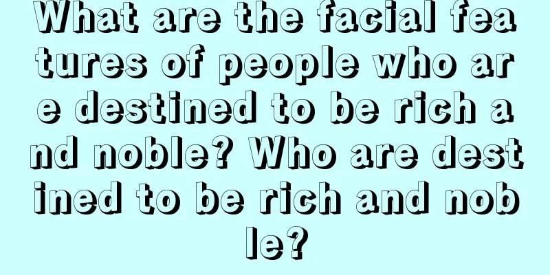 What are the facial features of people who are destined to be rich and noble? Who are destined to be rich and noble?