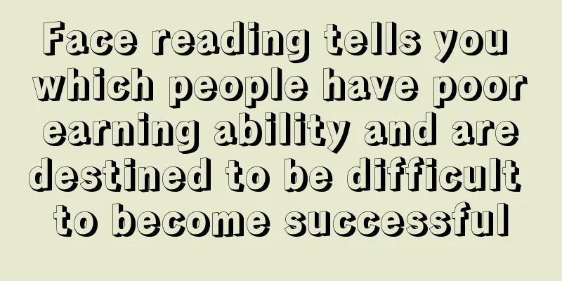 Face reading tells you which people have poor earning ability and are destined to be difficult to become successful