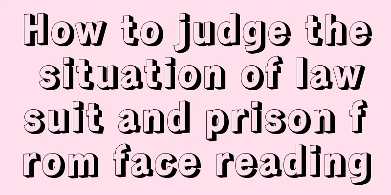 How to judge the situation of lawsuit and prison from face reading