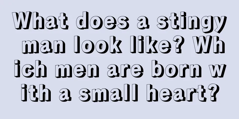 What does a stingy man look like? Which men are born with a small heart?