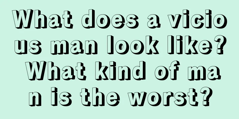 What does a vicious man look like? What kind of man is the worst?