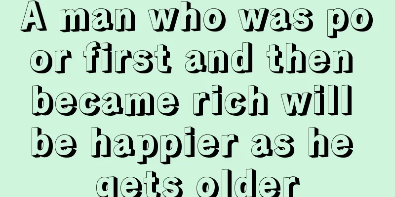A man who was poor first and then became rich will be happier as he gets older
