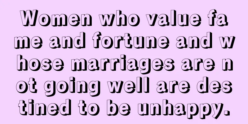 Women who value fame and fortune and whose marriages are not going well are destined to be unhappy.