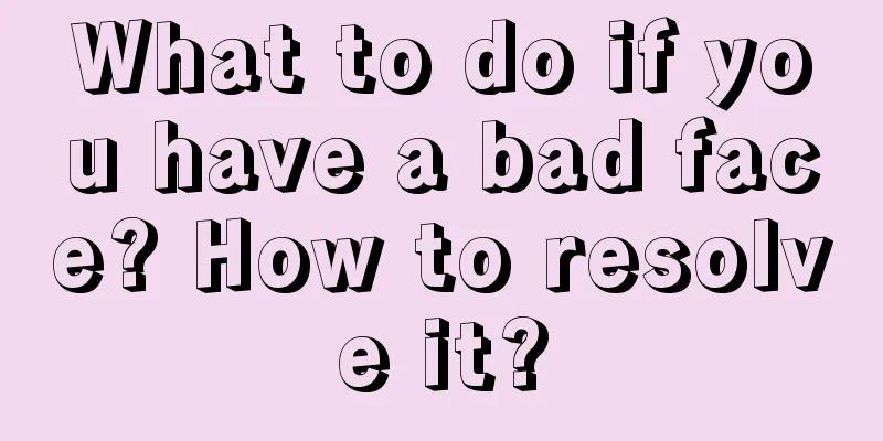 What to do if you have a bad face? How to resolve it?