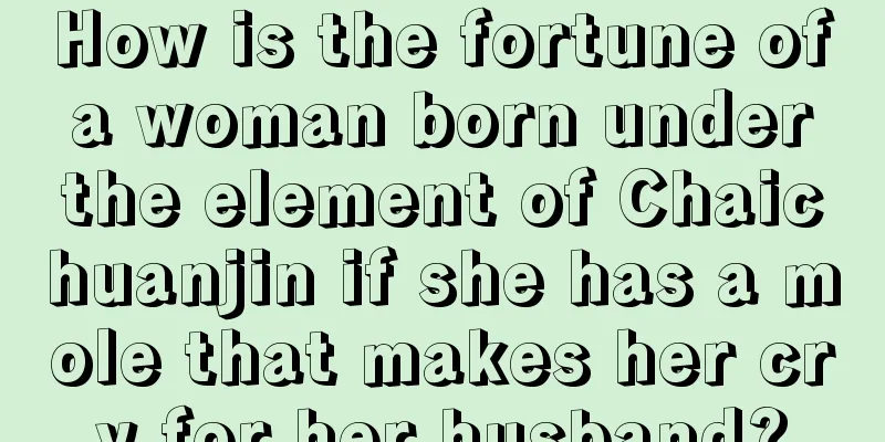 How is the fortune of a woman born under the element of Chaichuanjin if she has a mole that makes her cry for her husband?