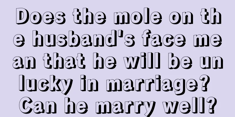 Does the mole on the husband's face mean that he will be unlucky in marriage? Can he marry well?