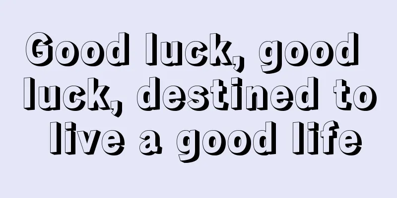 Good luck, good luck, destined to live a good life