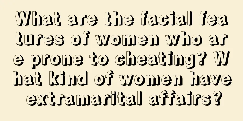 What are the facial features of women who are prone to cheating? What kind of women have extramarital affairs?