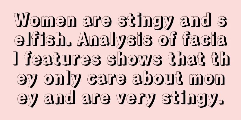 Women are stingy and selfish. Analysis of facial features shows that they only care about money and are very stingy.
