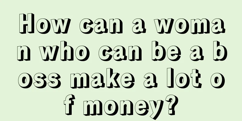 How can a woman who can be a boss make a lot of money?