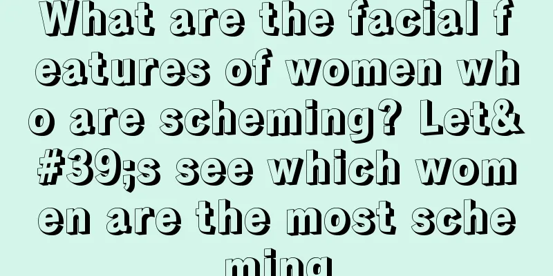 What are the facial features of women who are scheming? Let's see which women are the most scheming