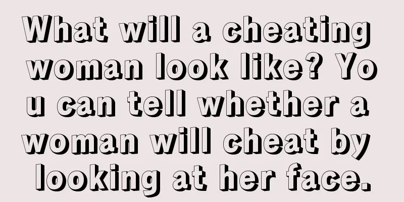 What will a cheating woman look like? You can tell whether a woman will cheat by looking at her face.