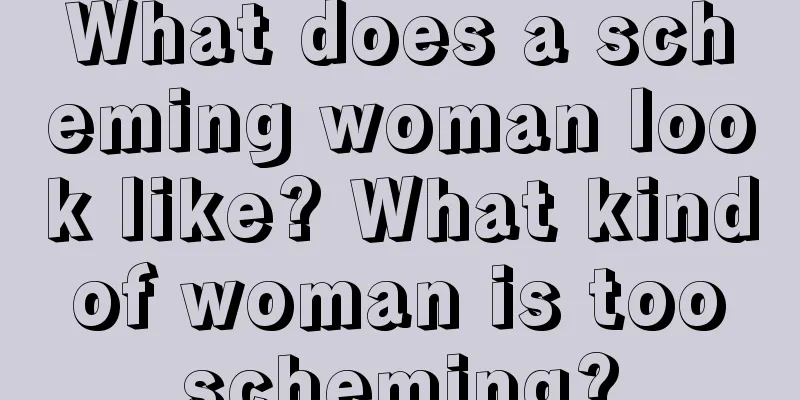 What does a scheming woman look like? What kind of woman is too scheming?