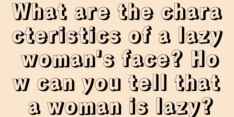 What are the characteristics of a lazy woman's face? How can you tell that a woman is lazy?