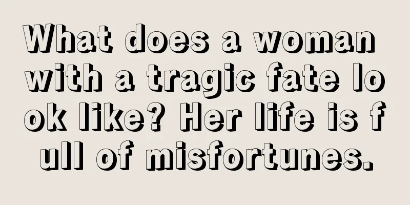 What does a woman with a tragic fate look like? Her life is full of misfortunes.