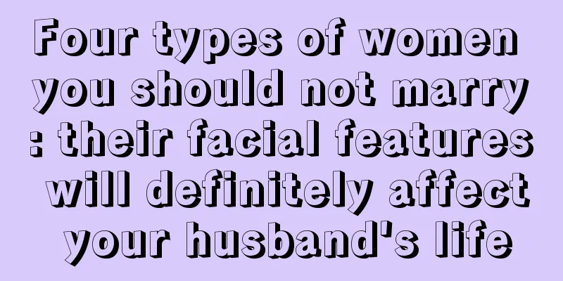 Four types of women you should not marry: their facial features will definitely affect your husband's life