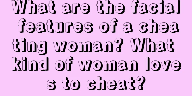 What are the facial features of a cheating woman? What kind of woman loves to cheat?