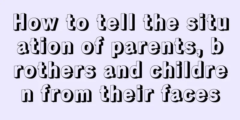 How to tell the situation of parents, brothers and children from their faces