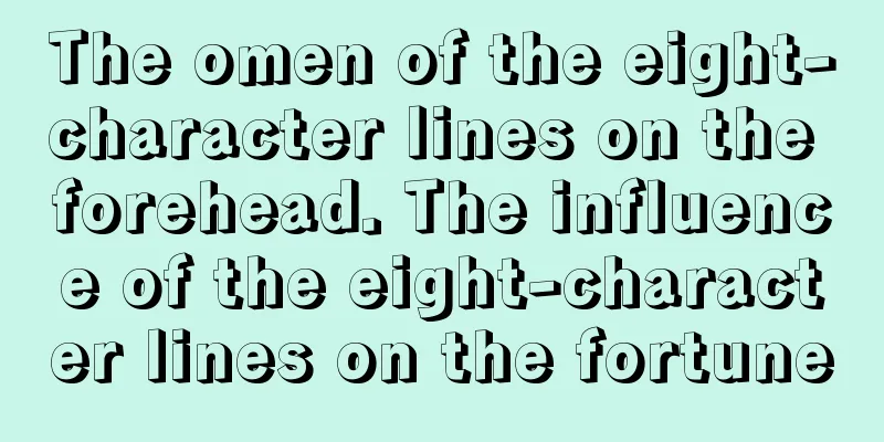 The omen of the eight-character lines on the forehead. The influence of the eight-character lines on the fortune