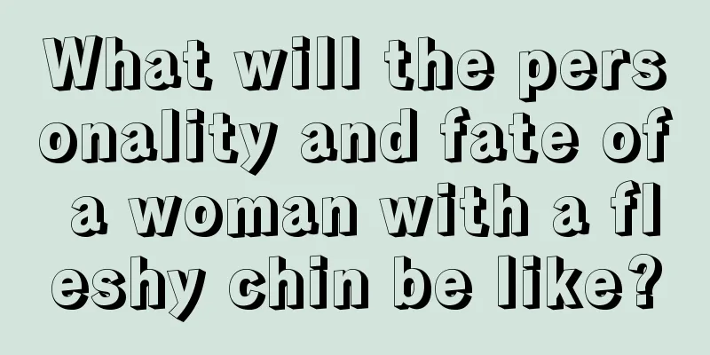 What will the personality and fate of a woman with a fleshy chin be like?