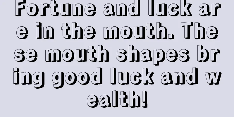 Fortune and luck are in the mouth. These mouth shapes bring good luck and wealth!