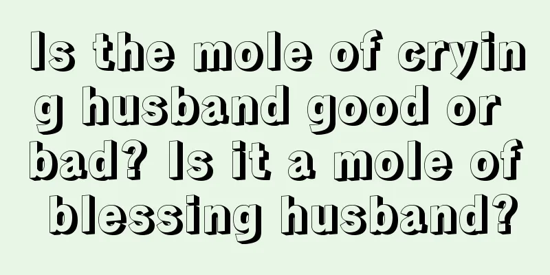 Is the mole of crying husband good or bad? Is it a mole of blessing husband?