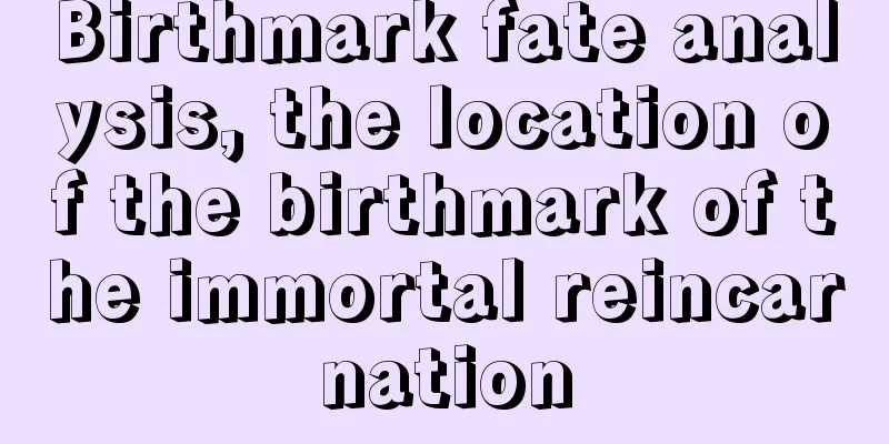 Birthmark fate analysis, the location of the birthmark of the immortal reincarnation