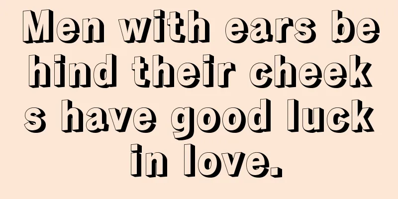 Men with ears behind their cheeks have good luck in love.