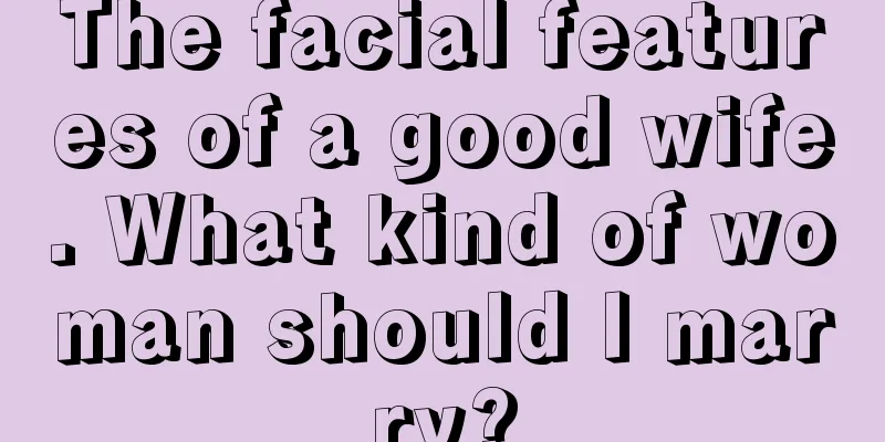 The facial features of a good wife. What kind of woman should I marry?