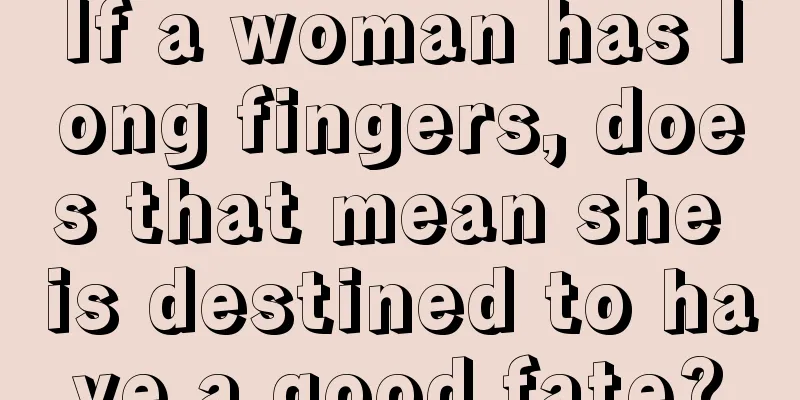 If a woman has long fingers, does that mean she is destined to have a good fate?