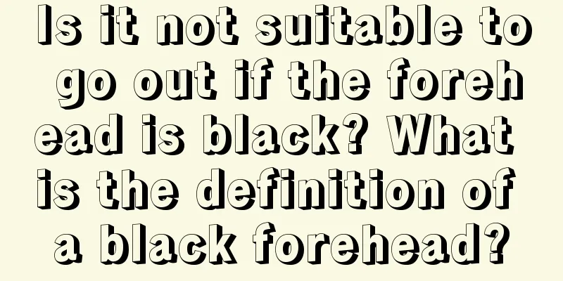 Is it not suitable to go out if the forehead is black? What is the definition of a black forehead?