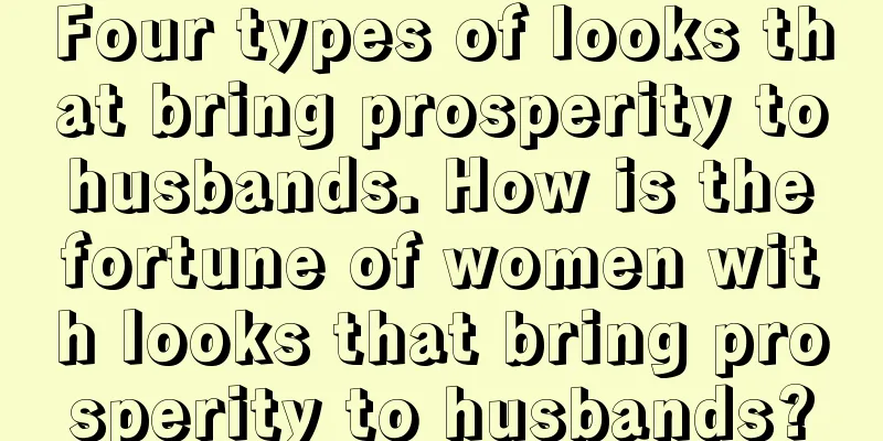 Four types of looks that bring prosperity to husbands. How is the fortune of women with looks that bring prosperity to husbands?