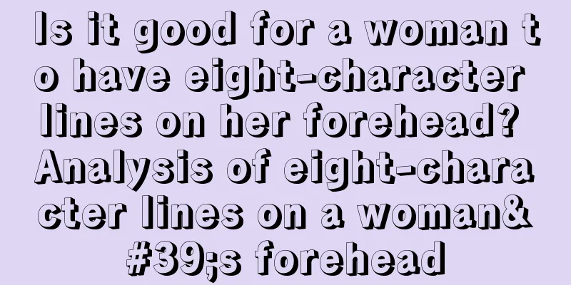 Is it good for a woman to have eight-character lines on her forehead? Analysis of eight-character lines on a woman's forehead