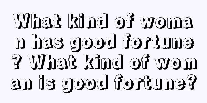 What kind of woman has good fortune? What kind of woman is good fortune?