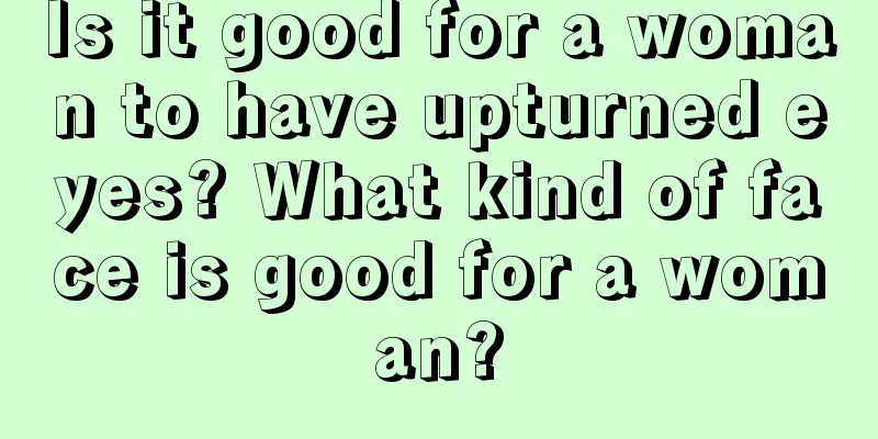 Is it good for a woman to have upturned eyes? What kind of face is good for a woman?