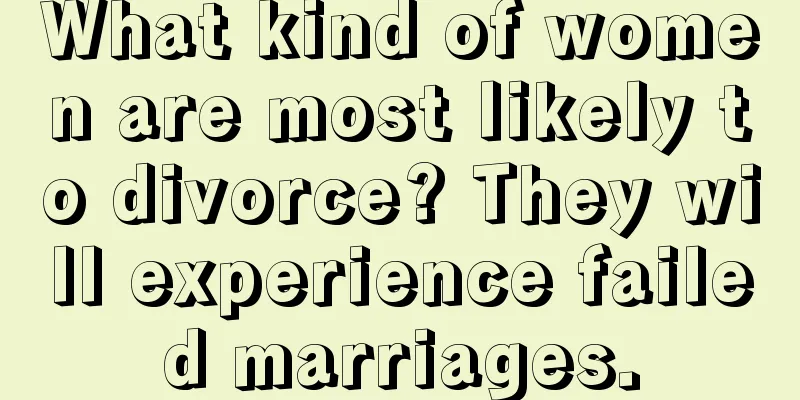 What kind of women are most likely to divorce? They will experience failed marriages.