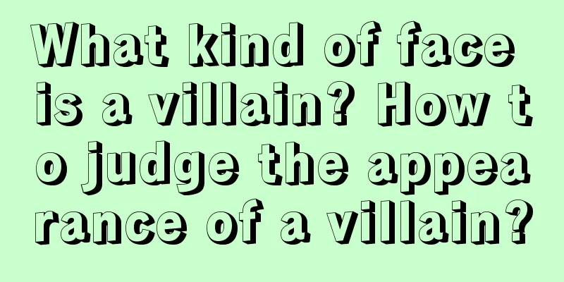 What kind of face is a villain? How to judge the appearance of a villain?