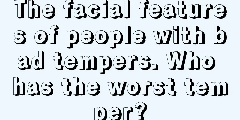The facial features of people with bad tempers. Who has the worst temper?