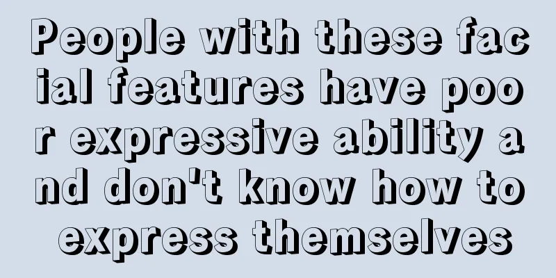 People with these facial features have poor expressive ability and don't know how to express themselves