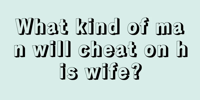 What kind of man will cheat on his wife?