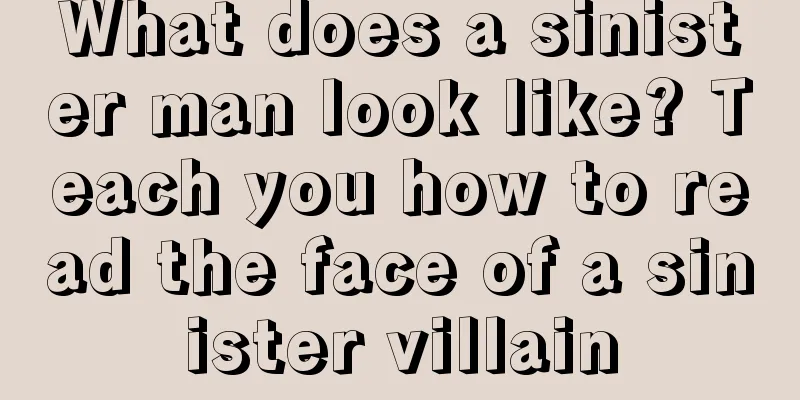 What does a sinister man look like? Teach you how to read the face of a sinister villain