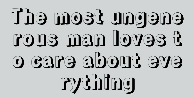 The most ungenerous man loves to care about everything