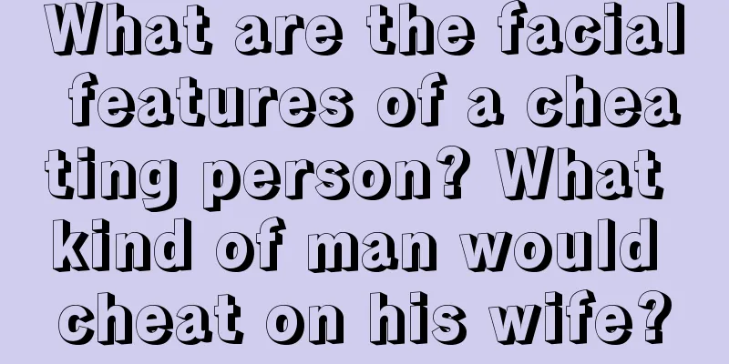 What are the facial features of a cheating person? What kind of man would cheat on his wife?