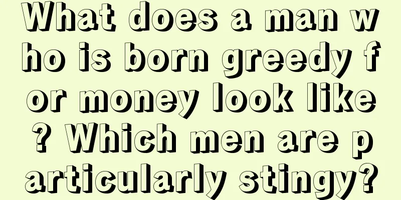 What does a man who is born greedy for money look like? Which men are particularly stingy?