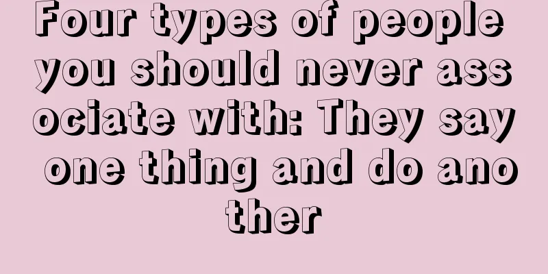 Four types of people you should never associate with: They say one thing and do another