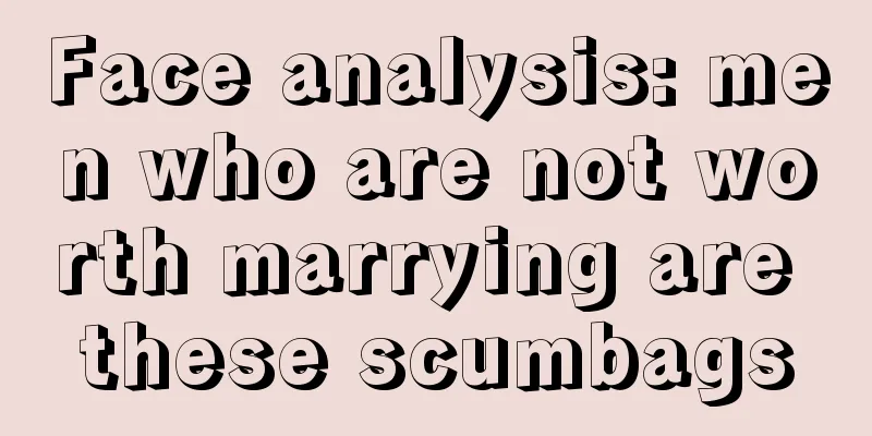 Face analysis: men who are not worth marrying are these scumbags